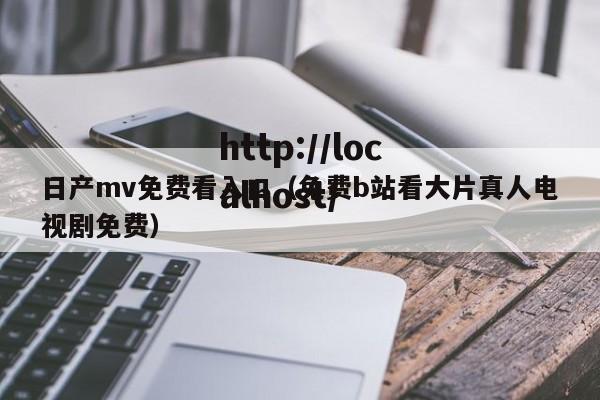 日产mv免费看入口（免费b站看大片真人电视剧免费）